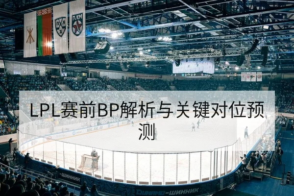 LPL赛前BP解析与关键对位预测