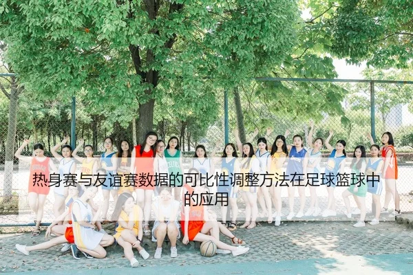 热身赛与友谊赛数据的可比性调整方法在足球篮球中的应用